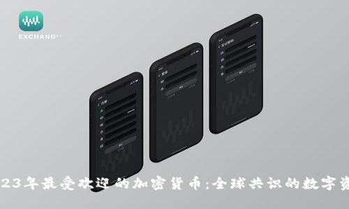2023年最受欢迎的加密货币：全球共识的数字资产
