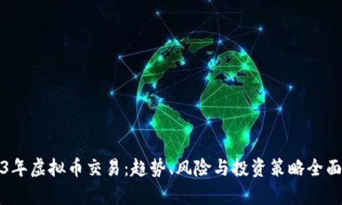 2023年虚拟币交易：趋势、风险与投资策略全面解析