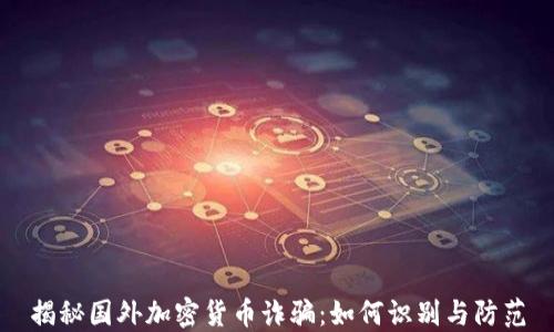
揭秘国外加密货币诈骗：如何识别与防范