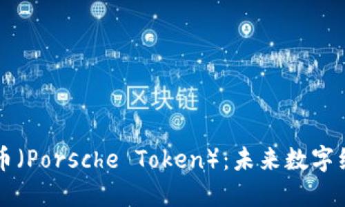 宝时捷虚拟币（Porsche Token）：未来数字经济的创新力