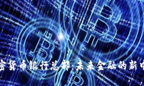 加密货币银行总部：未来金融的新中心