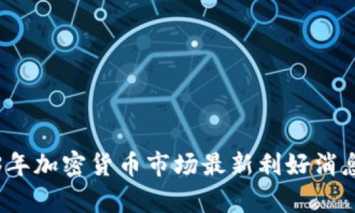 2023年加密货币市场最新利好消息分析