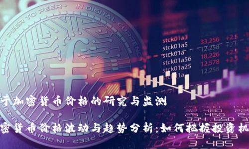 对于加密货币价格的研究与监测

加密货币价格波动与趋势分析：如何把握投资机会