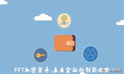 
FFT加密货币：未来金融的创新之路