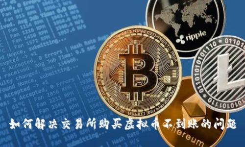 如何解决交易所购买虚拟币不到账的问题