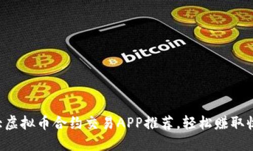 十大虚拟币合约交易APP推荐，轻松赚取收益！