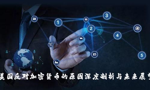 美国反对加密货币的原因深度剖析与未来展望