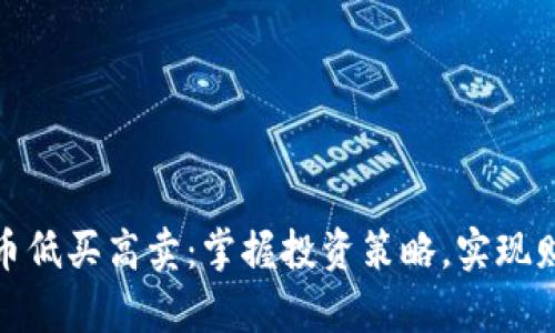 加密货币低买高卖：掌握投资策略，实现财富增值