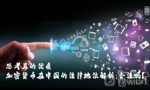 思考且的优质
加密货币在中国的法律地位解析：合法吗？