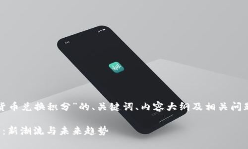 以下是关于“加密货币兑换积分”的、关键词、内容大纲及相关问题的详细内容框架：

加密货币兑换积分：新潮流与未来趋势