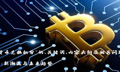 以下是关于“加密货币兑换积分”的、关键词、内容大纲及相关问题的详细内容框架：

加密货币兑换积分：新潮流与未来趋势