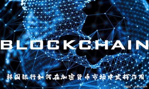 韩国银行如何在加密货币市场中发挥作用