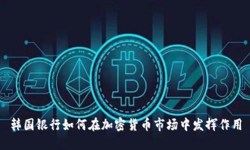 韩国银行如何在加密货币市场中发挥作用