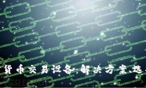 探索香港加密货币交易设备：解决方案、选择与未来趋势