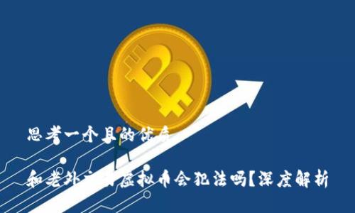 思考一个且的优质

和老外交易虚拟币会犯法吗？深度解析