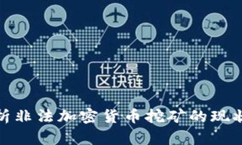 全面剖析非法加密货币挖矿的现状与影响