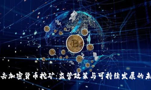 打击加密货币挖矿：监管政策与可持续发展的未来