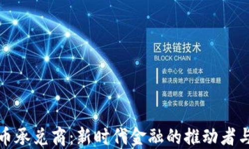
虚拟币承兑商：新时代金融的推动者与机遇