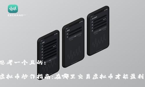 思考一个且的:

虚拟币炒作指南：在哪里交易虚拟币才能盈利？