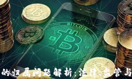 
加密货币的归属问题解析：法律、监管与未来展望