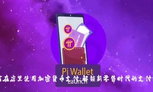 如何在店里使用加密货币支付：解锁新零售时代的支付方式