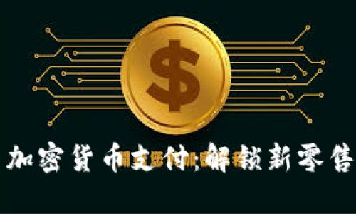 如何在店里使用加密货币支付：解锁新零售时代的支付方式
