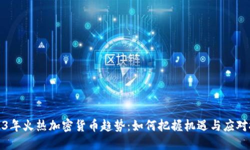 2023年火热加密货币趋势：如何把握机遇与应对挑战