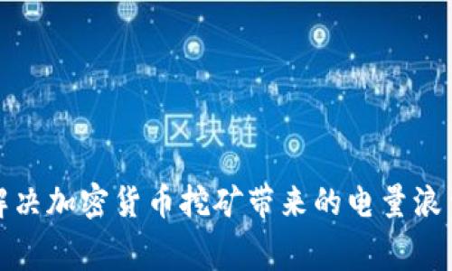如何解决加密货币挖矿带来的电量浪费问题