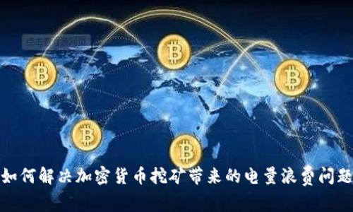 如何解决加密货币挖矿带来的电量浪费问题