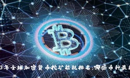 2023年全球加密货币挖矿能耗排名：哪些币种最耗电？