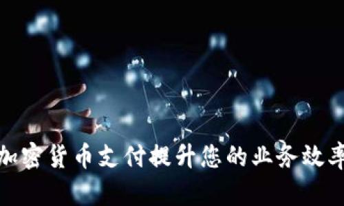 如何利用加密货币支付提升您的业务效率与安全性