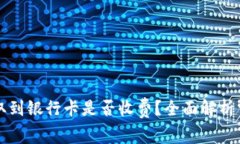 虚拟币提取到银行卡是否收费？全面解析费用及