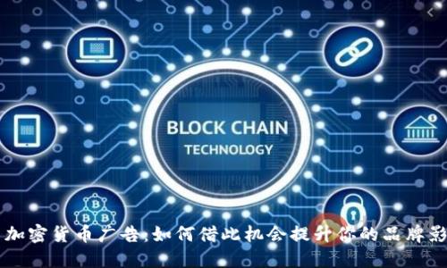 解禁加密货币广告：如何借此机会提升你的品牌影响力