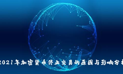2021年加密货币停止交易的原因与影响分析