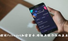 深入探析Polkadot加密货币：跨链互操作性的未来之