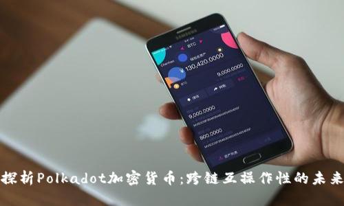 深入探析Polkadot加密货币：跨链互操作性的未来之路