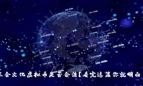 三合文化虚拟币是否合法？看完这篇你就明白了