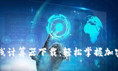虚拟币在线计算器下载：轻松掌握加密货币行情