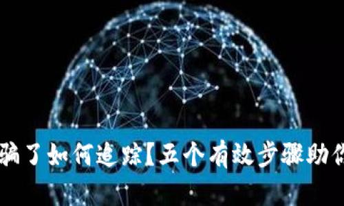 虚拟币被骗了如何追踪？五个有效步骤助你找回资产