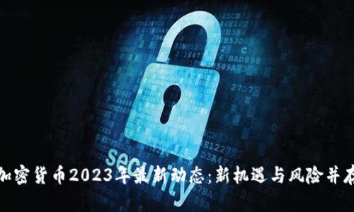 加密货币2023年最新动态：新机遇与风险并存