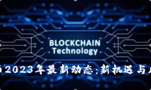 加密货币2023年最新动态：新机遇与风险并存