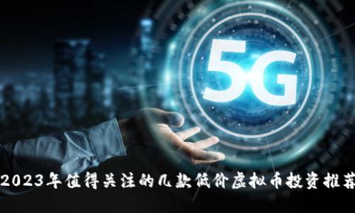 2023年值得关注的几款低价虚拟币投资推荐