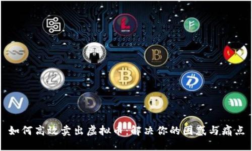 如何高效卖出虚拟币：解决你的困惑与痛点
