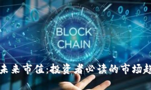 加密数字货币未来市值：投资者必读的市场趋势与机会分析