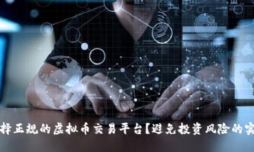 如何选择正规的虚拟币交易平台？避免投资风险的实用指南