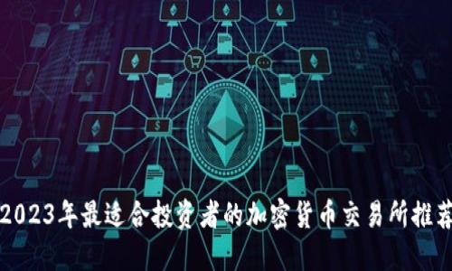 2023年最适合投资者的加密货币交易所推荐