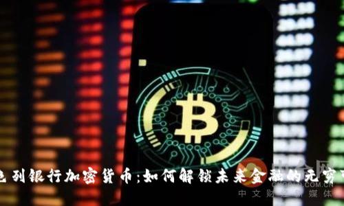 以色列银行加密货币：如何解锁未来金融的无穷可能