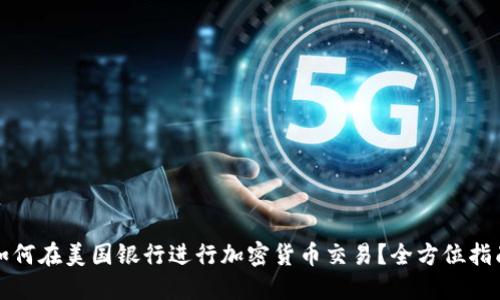 如何在美国银行进行加密货币交易？全方位指南