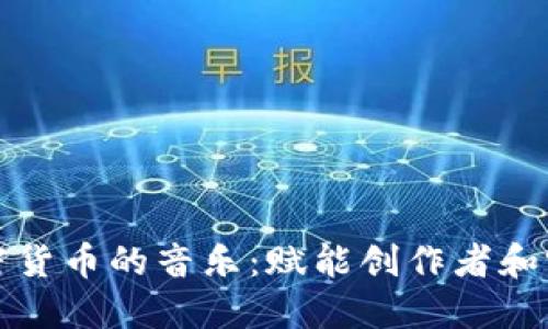 如何支持加密货币的音乐：赋能创作者和听众的新模式