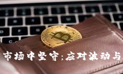 如何在加密货币市场中坚守：应对波动与风险的实用策略
